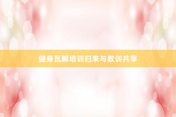 健身瓦解培训归来与教训共享