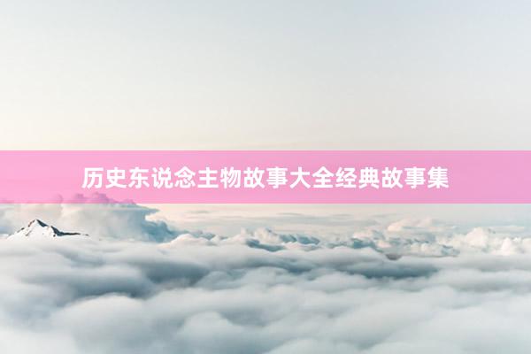 历史东说念主物故事大全经典故事集